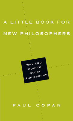 A Little Book for New Philosophers: Why and How to Study Philosophy by Paul Copan