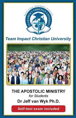 The Apostolic Ministry for Students by Jeff Van Wyk Ph. D., Team Impact Christian University
