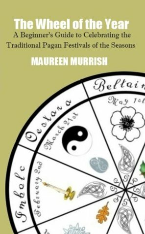 The Wheel of the Year: A Beginner's Guide to Celebrating the Traditional Pagan Festivals of the Seasons by Maureen Murrish