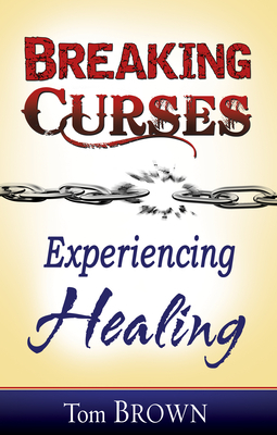 Breaking Curses, Experiencing Healing by Tom Brown