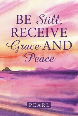 Be Still, Receive Grace and Peace by Pearl