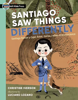 Santiago Saw Things Differently: Santiago Ramón y Cajal, Artist, Doctor, Father of Neuroscience by Christine Iverson