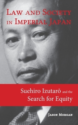 Law and Society in Imperial Japan: Suehiro Izutar&#333; and the Search for Equity by Jason Morgan