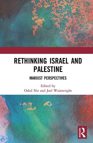 Rethinking Israel and Palestine: Marxist Perspectives by Joel Wainwright, Oded Nir