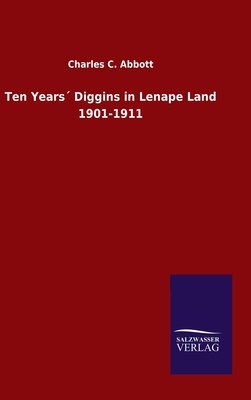 Ten Years´ Diggins in Lenape Land 1901-1911 by Charles C. Abbott