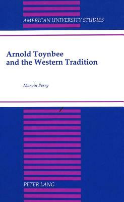 Arnold Toynbee and the Western Tradition: Foreword by William H. McNeill by Marvin Perry