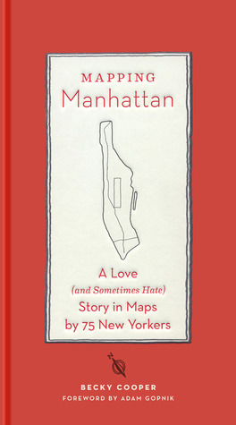 Mapping Manhattan: A Love (And Sometimes Hate) Story in Maps by 75 New Yorkers by Becky Cooper, Adam Gopnik