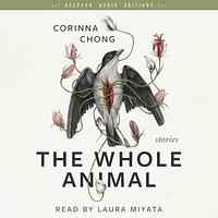 The Whole Animal by Corinna Chong