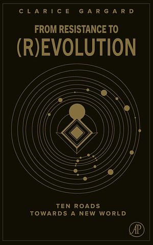 From Resistance to (R)evolution: Ten Roads Towards a New World by Clarice Gargard