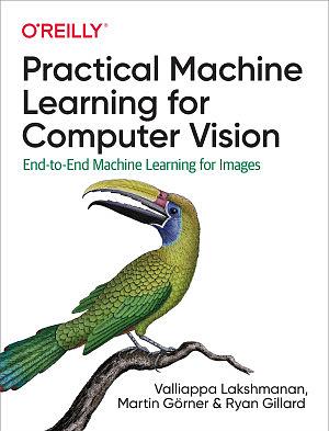 Practical Machine Learning for Computer Vision: End-To-End Machine Learning for Images by Martin G�rner, Ryan Gillard, Valliappa Lakshmanan