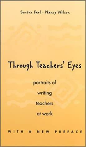 Through Teachers' Eyes: Portraits of Writing Teachers at Work by Sondra Perl, Nancy Wilson