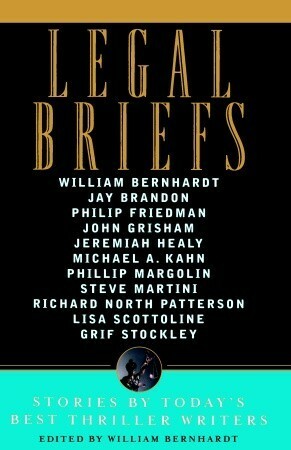 Legal Briefs: Short Stories by Today's Best Thriller Writers by William Bernhardt, Lisa Scottoline, Richard North Patterson, Phillip Friedman, Jay Brandon, Jeremiah Healy, Steve Martini, Michael A. Kahn, Grif Stockley, Phillip Margolin, John Grisham