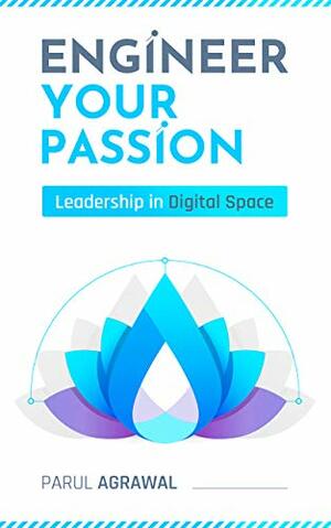 Engineer Your Passion: Leadership in Digital Space by Parul Agrawal