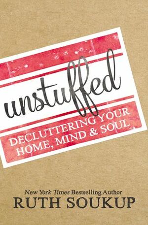 Unstuffed: Decluttering Your Home, Mind & Soul by Ruth Soukup