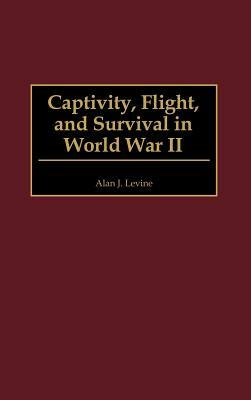 Captivity, Flight, and Survival in World War II by Alan Levine