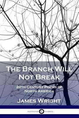 The Branch Will Not Break: 20th Century Poems of North America by James Wright
