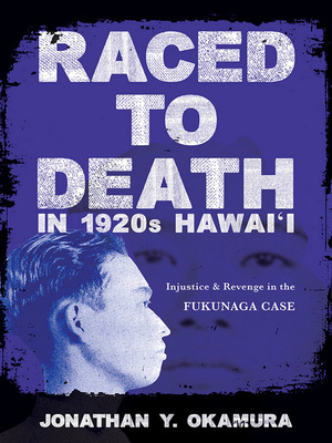 Raced to Death in 1920s Hawaii: Injustice and Revenge in the Fukunaga Case by Jonathan Y. Okamura