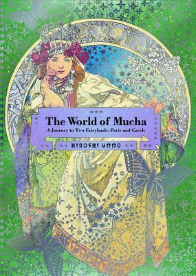 The World of Mucha: A Journey to Two Fairylands: Paris and Czech by Alphonse Mucha, Hiroshi Unno