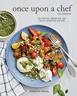 Once Upon a Chef, the Cookbook: 100 Tested, Perfected, and Family-Approved Recipes (Easy Healthy Cookbook, Family Cookbook, American Cookbook) by Jennifer Segal