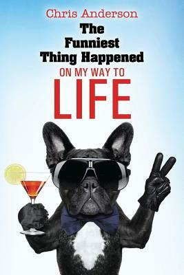 The Funniest Thing Happened On My Way to Life by Chris Anderson