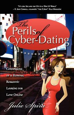 The Perils of Cyber-Dating: Confessions of a Hopeful Romantic Looking for Love Online by Julie Spira