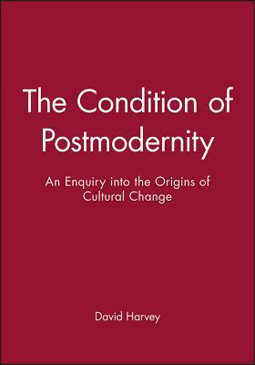 The Condition of Postmodernity: An Enquiry Into the Origins of Cultural Change by David Harvey