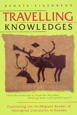 Travelling Knowledges: Positioning the Im/Migrant Reader of Aboriginal Literatures in Canada by Renate Eigenbrod