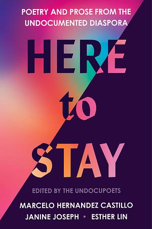 Here to Stay: Poetry and Prose from the Undocumented Diaspora by Marcelo Hernández Castillo, Esther Lin, Janine Joseph