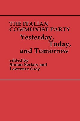 The Italian Communist Party: Yesterday, Today, and Tomorrow by Simon Serfaty, Lawrence Gray