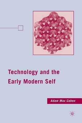 Technology and the Early Modern Self by A. Cohen