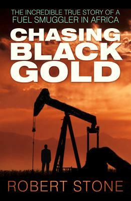 Chasing Black Gold: The Incredible True Story of a Fuel Smuggler in Africa by Robert Stone