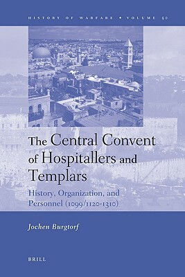 The Central Convent of Hospitallers and Templars: History, Organization, and Personnel (1099/1120-1310) by Jochen Burgtorf