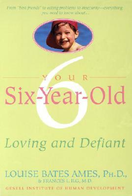 Your Six-Year-Old: Loving and Defiant by Frances L. Ilg, Louise Bates Ames