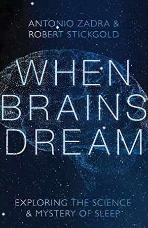 When Brains Dream: Exploring the Science and Mystery of Sleep by Robert Stickgold, Antonio Zadra