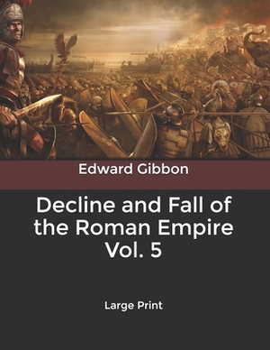 Decline and Fall of the Roman Empire Vol. 5: Large Print by Edward Gibbon