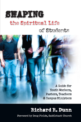 Shaping the Spiritual Life of Students: A Guide for Youth Workers, Pastors, Teachers Campus Ministers by Richard R. Dunn