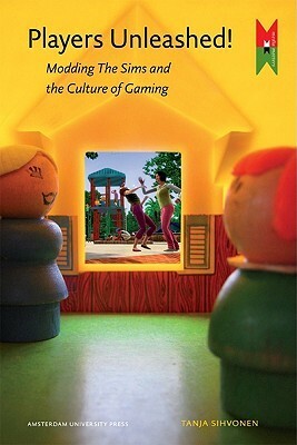 Players Unleashed!: Modding The Sims and the Culture of Gaming by Tanja Sihvonen