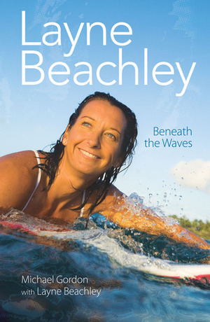 Layne Beachley: Beneath The Waves by Michael Gordon