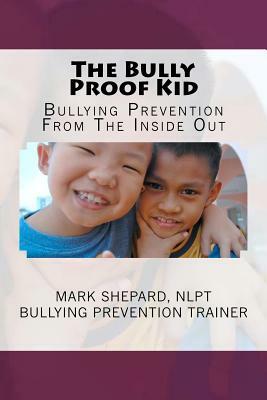 The Bully Proof Kid: Bullying Prevention From The Inside Out by Mark Shepard