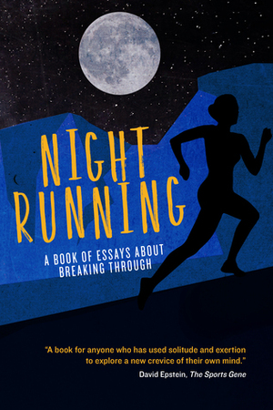 Night Running: A Book of Essays About Breaking Through by Bonnie D. Ford, Joy Russo-Schoenfield, Steve Kettmann, Emily Mitchell, Vanessa Runs, T.J. Quinn, Pete Danko, Anne Milligan, Dahlia Scheindlin, Heather Semb