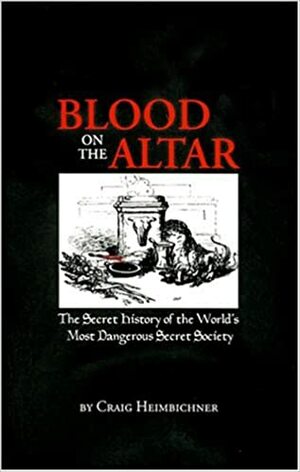 Blood on the Altar: The Secret History of the World's Most Dangerous Secret Society by Craig Heimbichner