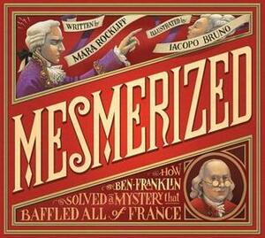 Mesmerized: How Ben Franklin Solved a Mystery that Baffled All of France by Iacopo Bruno, Mara Rockliff