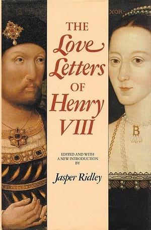 The Love Letters of Henry VIII by Jasper Ridley, Henry VIII, Henry VIII