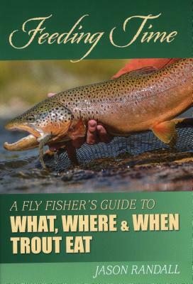 Feeding Time: A Fly Fisher's Guide to What, Where, and When Trout Eat by Jason Randall