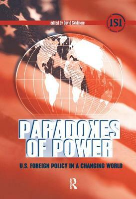 Paradoxes of Power: U.S. Foreign Policy in a Changing World by David Skidmore