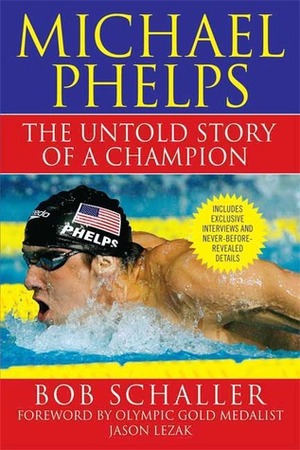 Michael Phelps: The Untold Story of a Champion by Bob Schaller, Rowdy Gaines, Jason Lezak