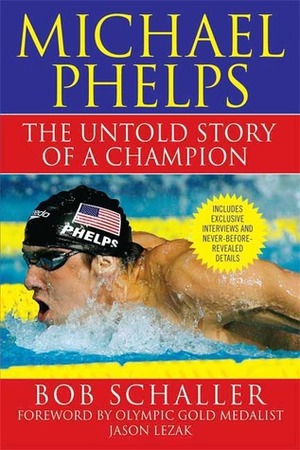 Michael Phelps: The Untold Story of a Champion by Bob Schaller, Jason Lezak, Rowdy Gaines