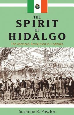 Spirit of Hidalgo: The Mexican Revolution in Coahuila (New) by Suzanne B. Pasztor