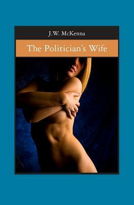 The Politician's Wife by J. W. McKenna