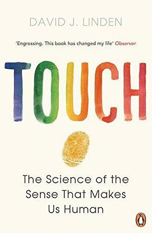 Touch: The Science of the Sense that Makes Us Human by David J. Linden by David J. Linden, David J. Linden